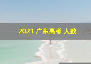 2021 广东高考 人数